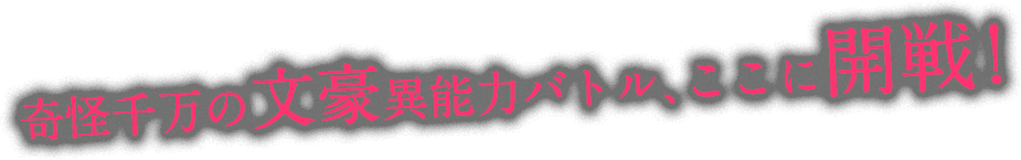 奇怪千万の文豪異能バトル、ここに開戦!